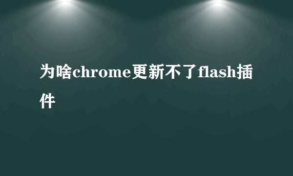 为啥chrome更新不了flash插件