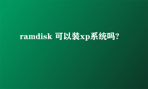 ramdisk 可以装xp系统吗?