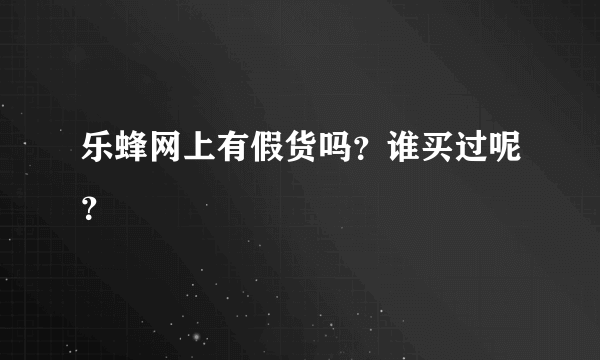 乐蜂网上有假货吗？谁买过呢？