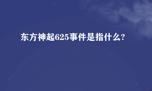 东方神起625事件是指什么?