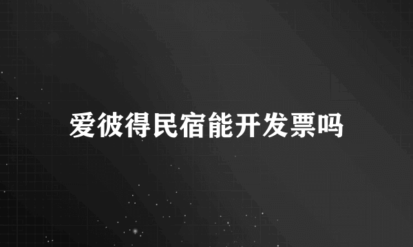 爱彼得民宿能开发票吗
