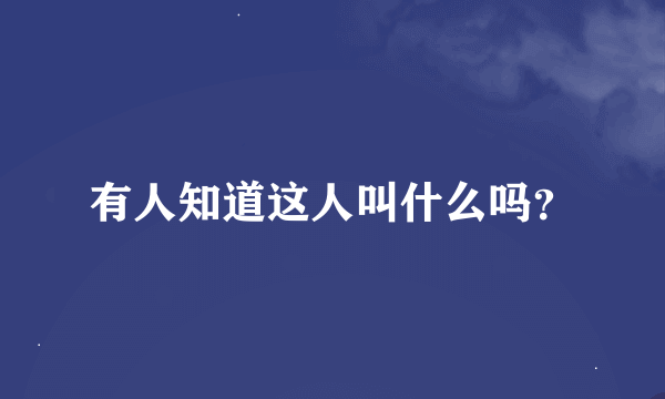 有人知道这人叫什么吗？