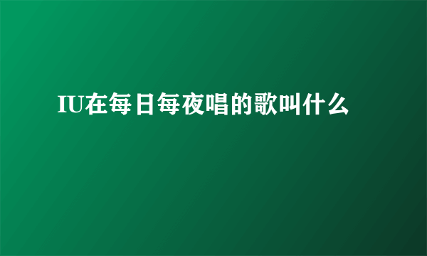 IU在每日每夜唱的歌叫什么