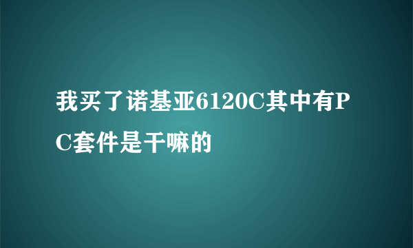我买了诺基亚6120C其中有PC套件是干嘛的