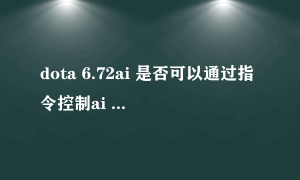 dota 6.72ai 是否可以通过指令控制ai 抓人？？？要怎样做