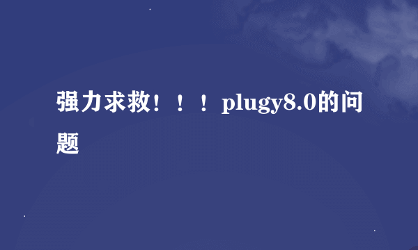 强力求救！！！plugy8.0的问题