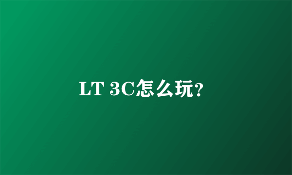 LT 3C怎么玩？