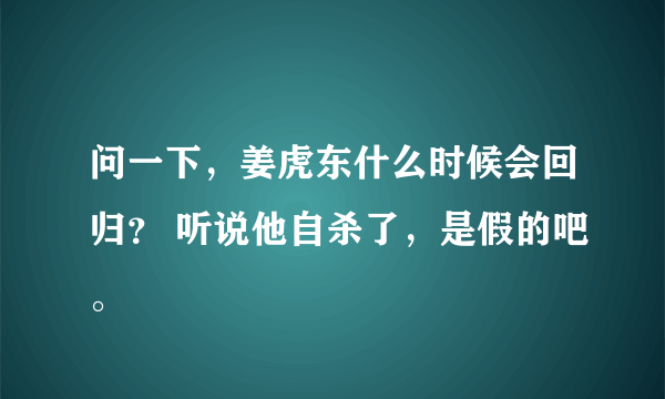 问一下，姜虎东什么时候会回归？ 听说他自杀了，是假的吧。