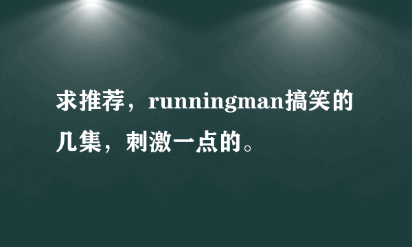 求推荐，runningman搞笑的几集，刺激一点的。