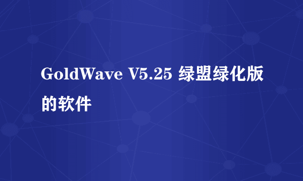 GoldWave V5.25 绿盟绿化版的软件