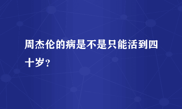 周杰伦的病是不是只能活到四十岁？