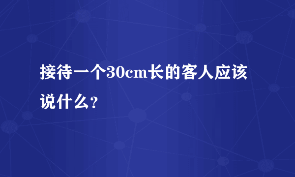 接待一个30cm长的客人应该说什么?