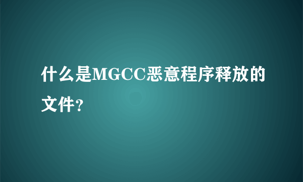 什么是MGCC恶意程序释放的文件？