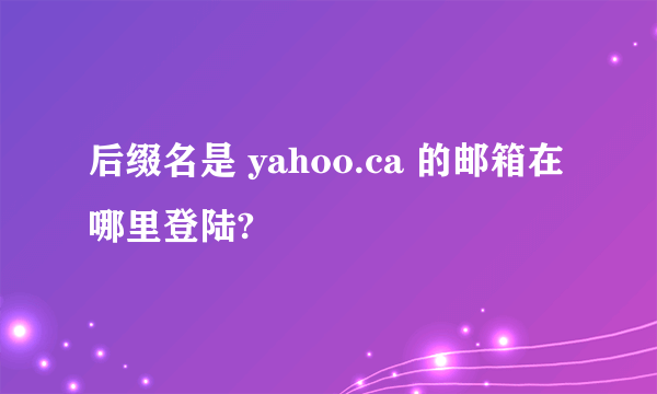 后缀名是 yahoo.ca 的邮箱在哪里登陆?