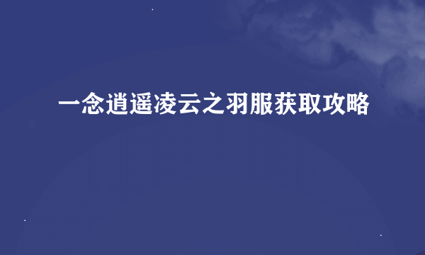 一念逍遥凌云之羽服获取攻略
