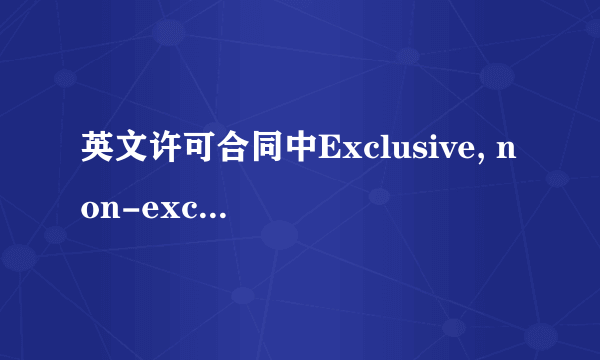 英文许可合同中Exclusive, non-exclusive, sole的含义和对应的翻译