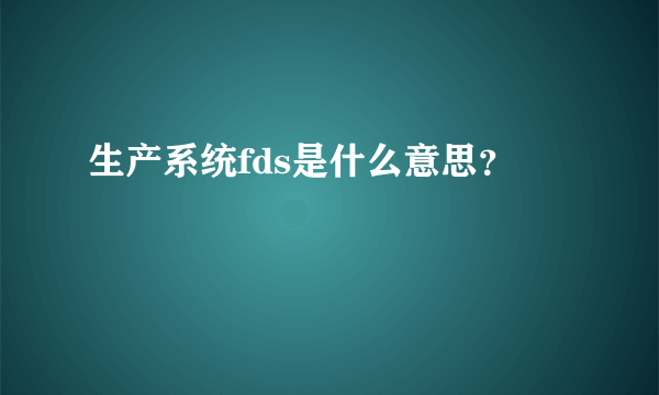 生产系统fds是什么意思？