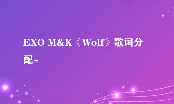 EXO M&K《Wolf》歌词分配~