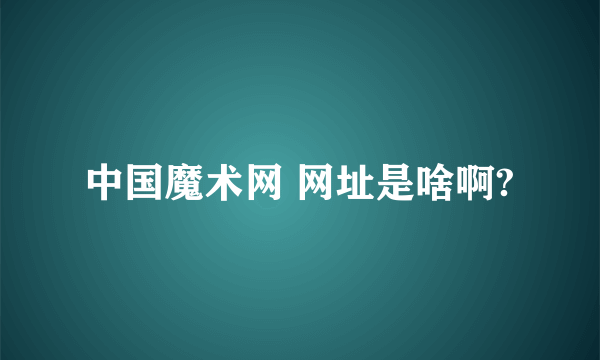 中国魔术网 网址是啥啊?