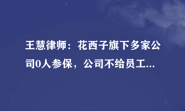 王慧律师：花西子旗下多家公司0人参保，公司不给员工缴纳社保怎么办？