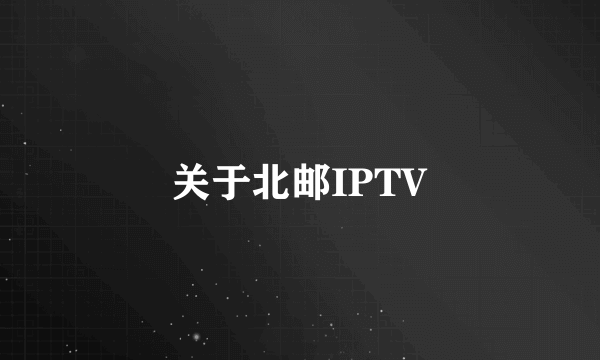 关于北邮IPTV