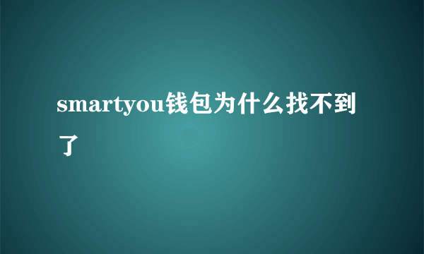smartyou钱包为什么找不到了