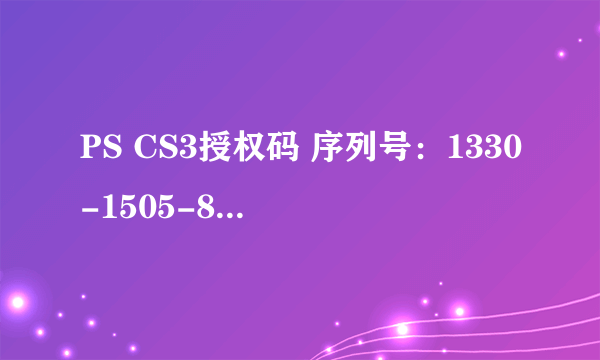 PS CS3授权码 序列号：1330-1505-8192-9441-7821-0575 激活码：1584-2044-1641-1302-5439-7478-4895