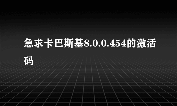 急求卡巴斯基8.0.0.454的激活码