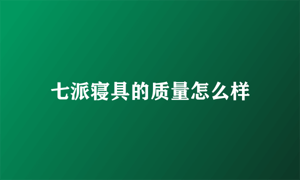 七派寝具的质量怎么样