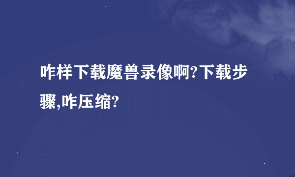 咋样下载魔兽录像啊?下载步骤,咋压缩?