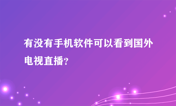 有没有手机软件可以看到国外电视直播？
