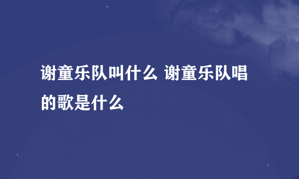 谢童乐队叫什么 谢童乐队唱的歌是什么