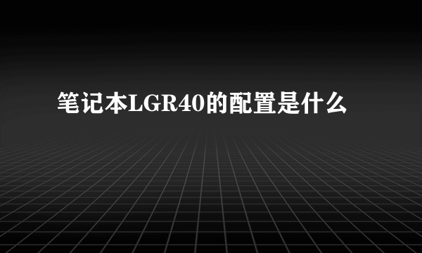 笔记本LGR40的配置是什么