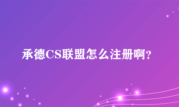承德CS联盟怎么注册啊？