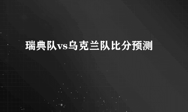 瑞典队vs乌克兰队比分预测