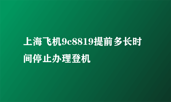 上海飞机9c8819提前多长时间停止办理登机