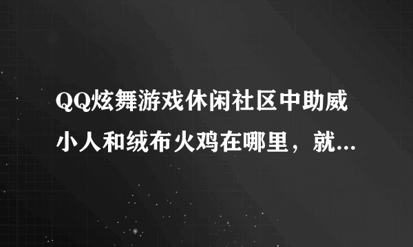 QQ炫舞游戏休闲社区中助威小人和绒布火鸡在哪里，就是任务中必须要找的，回答详细点