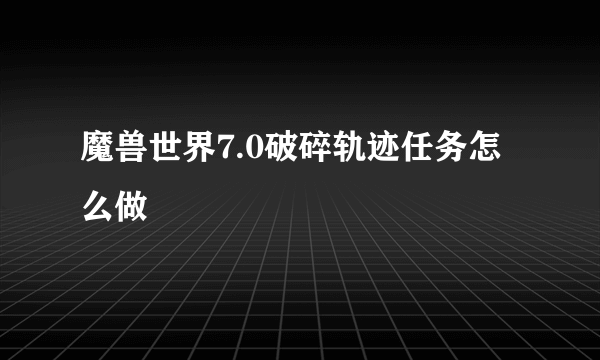 魔兽世界7.0破碎轨迹任务怎么做
