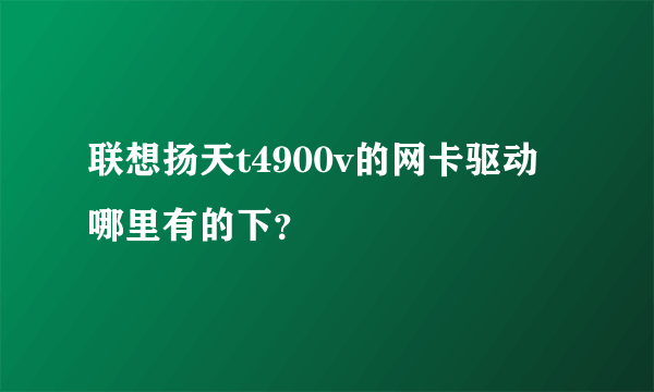 联想扬天t4900v的网卡驱动哪里有的下？