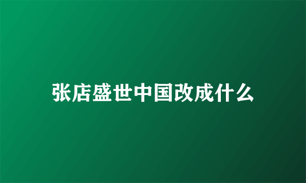 张店盛世中国改成什么