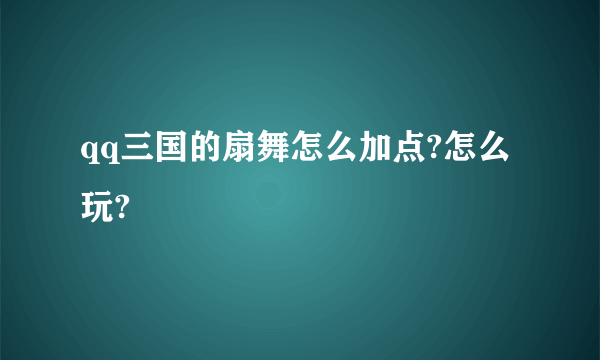qq三国的扇舞怎么加点?怎么玩?