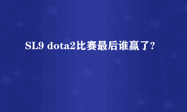 SL9 dota2比赛最后谁赢了?