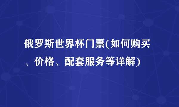 俄罗斯世界杯门票(如何购买、价格、配套服务等详解)