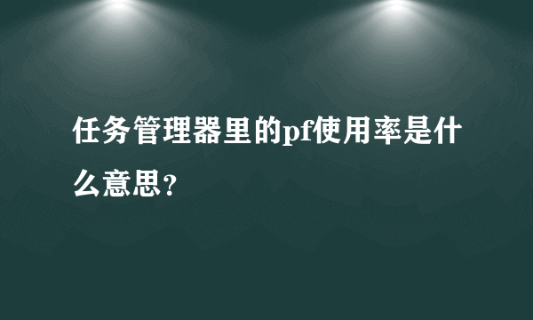 任务管理器里的pf使用率是什么意思？
