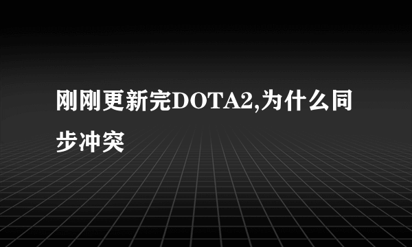 刚刚更新完DOTA2,为什么同步冲突
