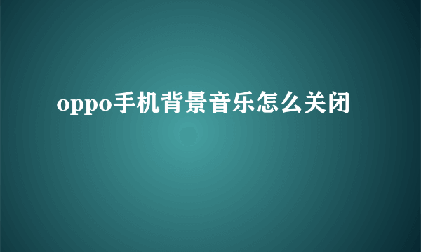 oppo手机背景音乐怎么关闭