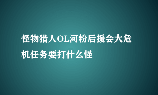 怪物猎人OL河粉后援会大危机任务要打什么怪