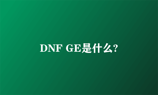 DNF GE是什么?