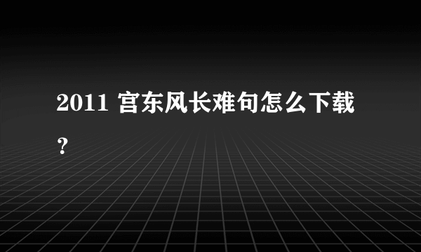 2011 宫东风长难句怎么下载？