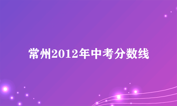 常州2012年中考分数线